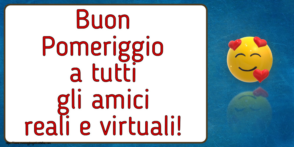 Buon Pomeriggio Buon Pomeriggio a tutti gli amici reali e virtuali! ~ emoticon amore con cuori