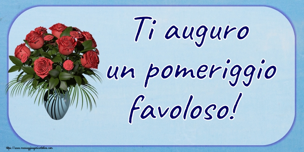 Buon Pomeriggio Ti auguro un pomeriggio favoloso! ~ vaso con rose