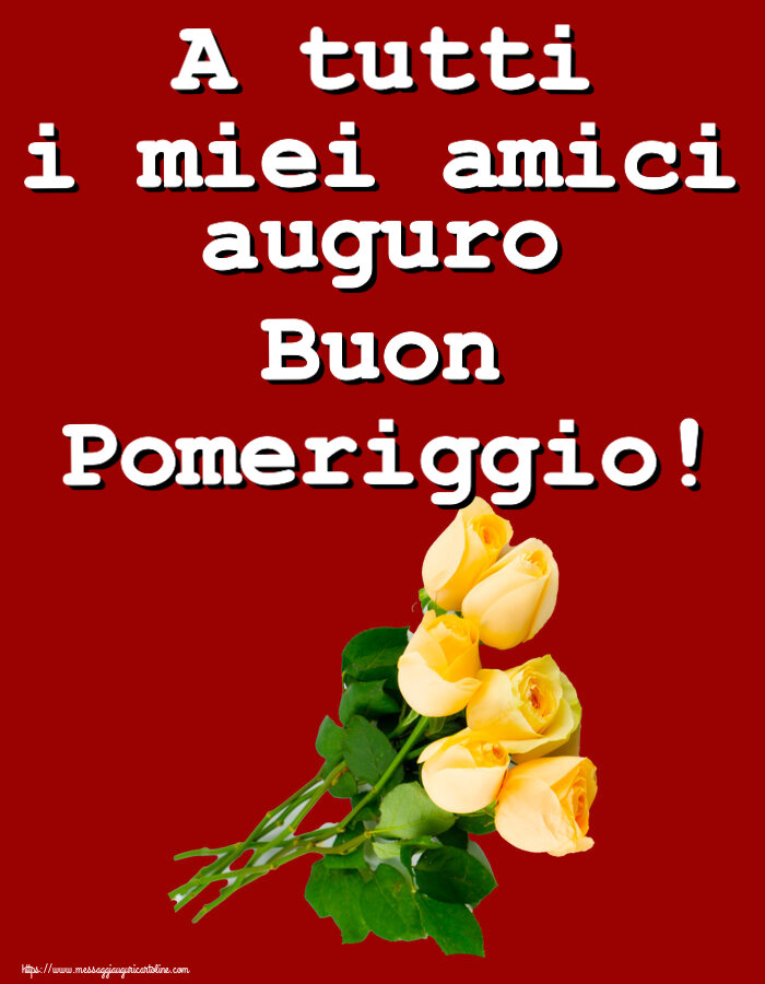 Buon Pomeriggio A tutti i miei amici auguro Buon Pomeriggio! ~ sette rose gialle