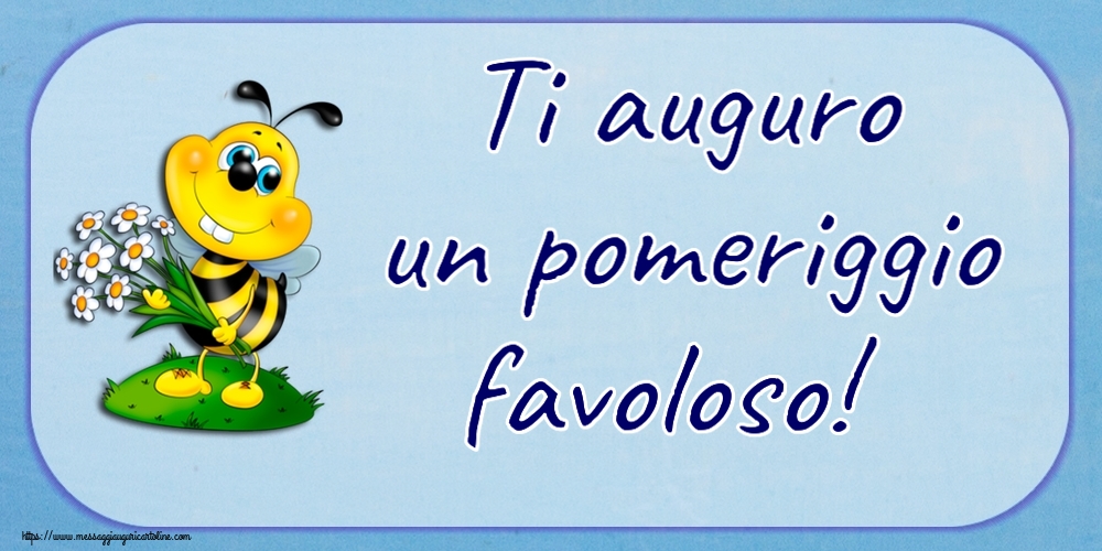 Ti auguro un pomeriggio favoloso!