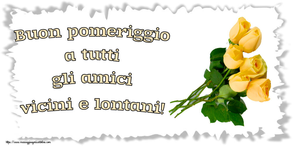 Buon Pomeriggio Buon pomeriggio a tutti gli amici vicini e lontani! ~ sette rose gialle