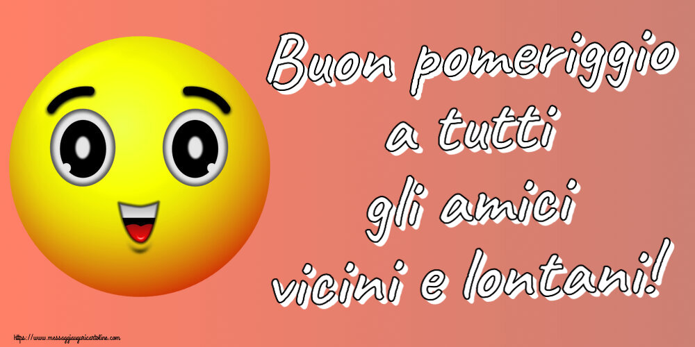 Buon Pomeriggio Buon pomeriggio a tutti gli amici vicini e lontani!
