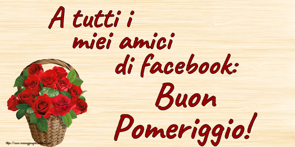 Buon Pomeriggio A tutti i miei amici di facebook: Buon Pomeriggio! ~ rose rosse nel cesto