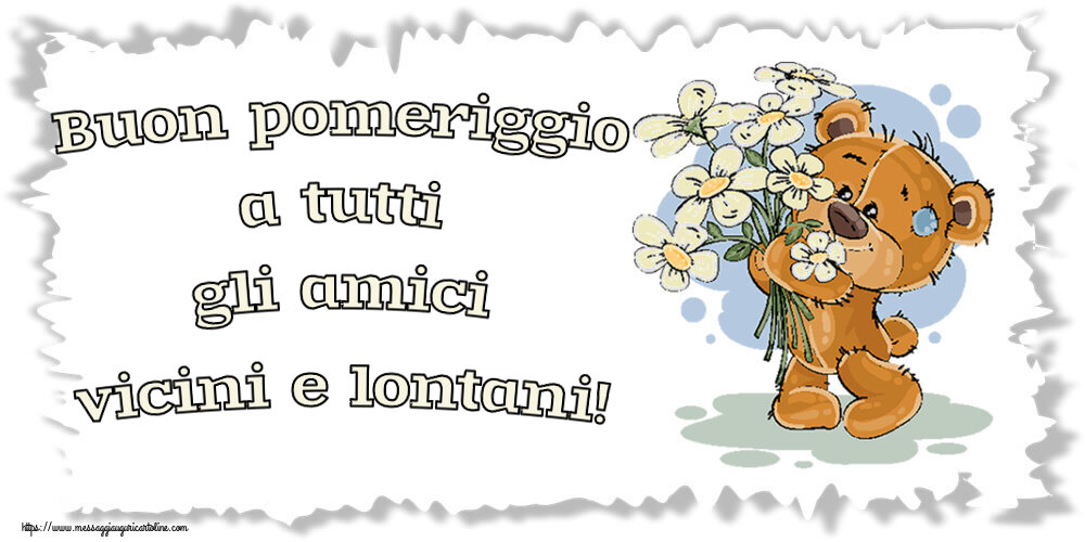 Buon Pomeriggio Buon pomeriggio a tutti gli amici vicini e lontani! ~ orsacchiotto con fiori