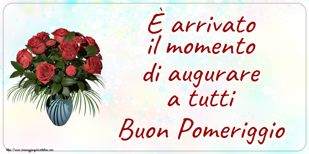 Buon Pomeriggio È arrivato il momento di augurare a tutti Buon Pomeriggio ~ vaso con rose