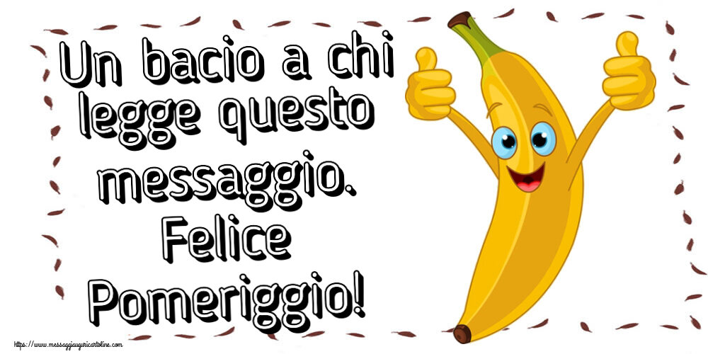 Buon Pomeriggio Un bacio a chi legge questo messaggio. Felice Pomeriggio!