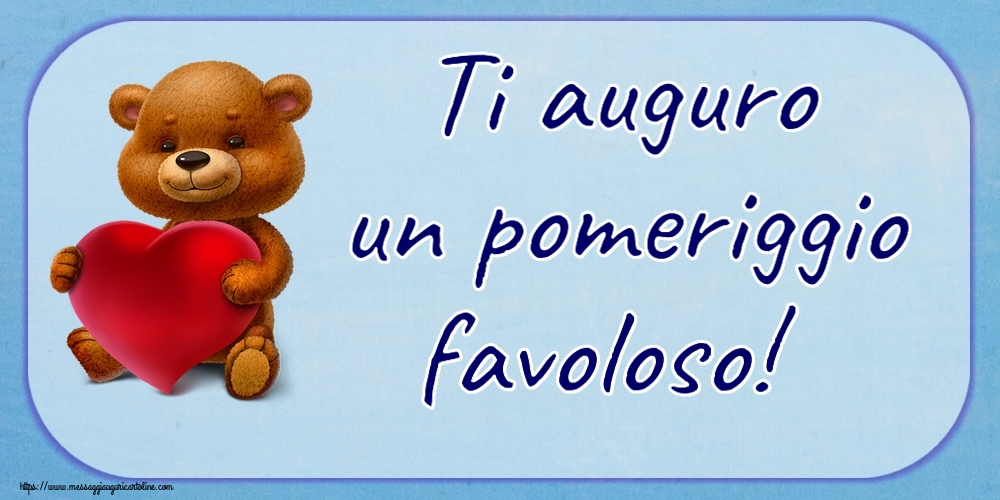 Ti auguro un pomeriggio favoloso! ~ orso con un cuore