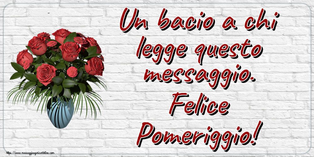 Buon Pomeriggio Un bacio a chi legge questo messaggio. Felice Pomeriggio! ~ vaso con rose