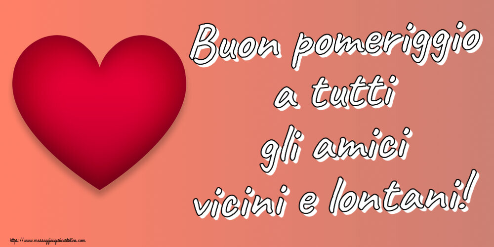 Buon Pomeriggio Buon pomeriggio a tutti gli amici vicini e lontani! ~ cuore rosso