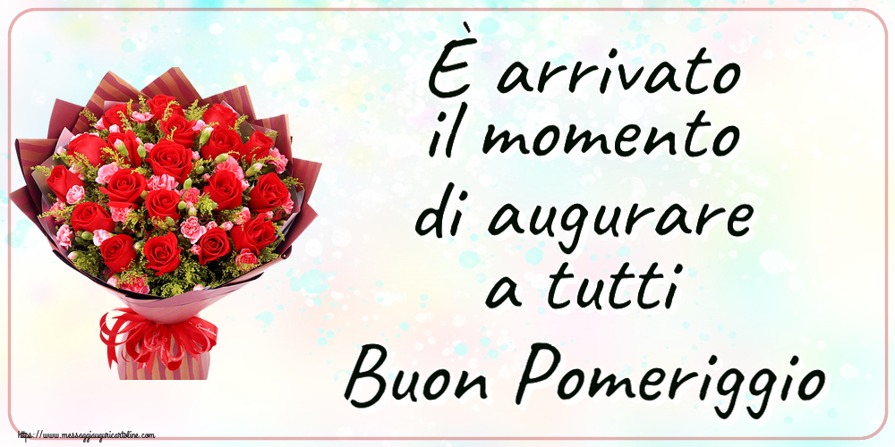 Buon Pomeriggio È arrivato il momento di augurare a tutti Buon Pomeriggio ~ rose rosse e garofani