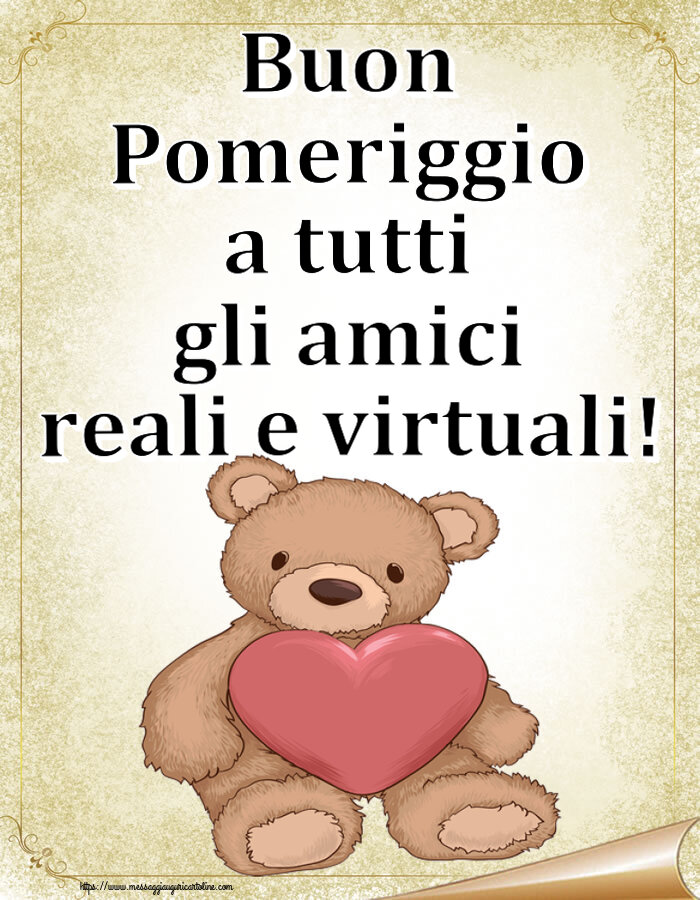 Buon Pomeriggio Buon Pomeriggio a tutti gli amici reali e virtuali! ~ Teddy con cuore