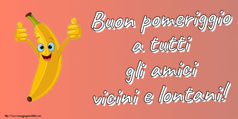 Buon Pomeriggio Buon pomeriggio a tutti gli amici vicini e lontani!