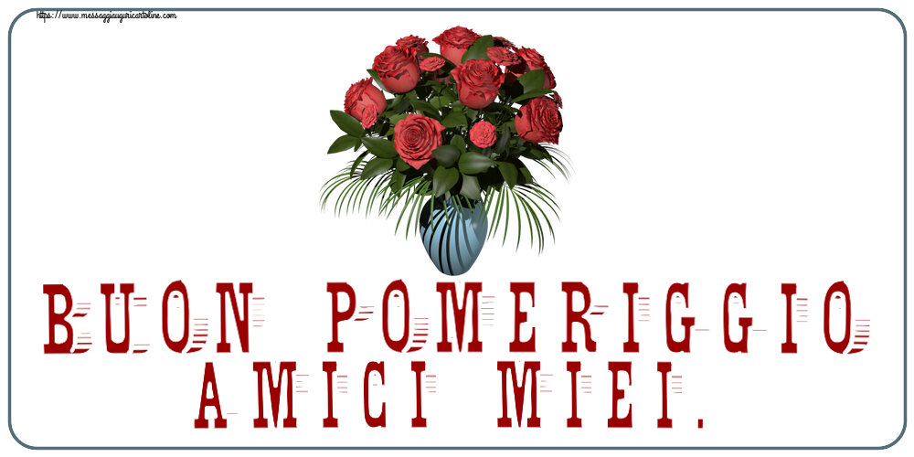 Buon Pomeriggio Buon Pomeriggio Amici miei. ~ vaso con rose