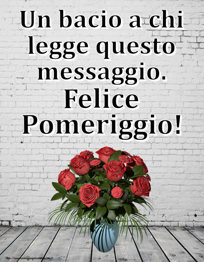 Buon Pomeriggio Un bacio a chi legge questo messaggio. Felice Pomeriggio! ~ vaso con rose