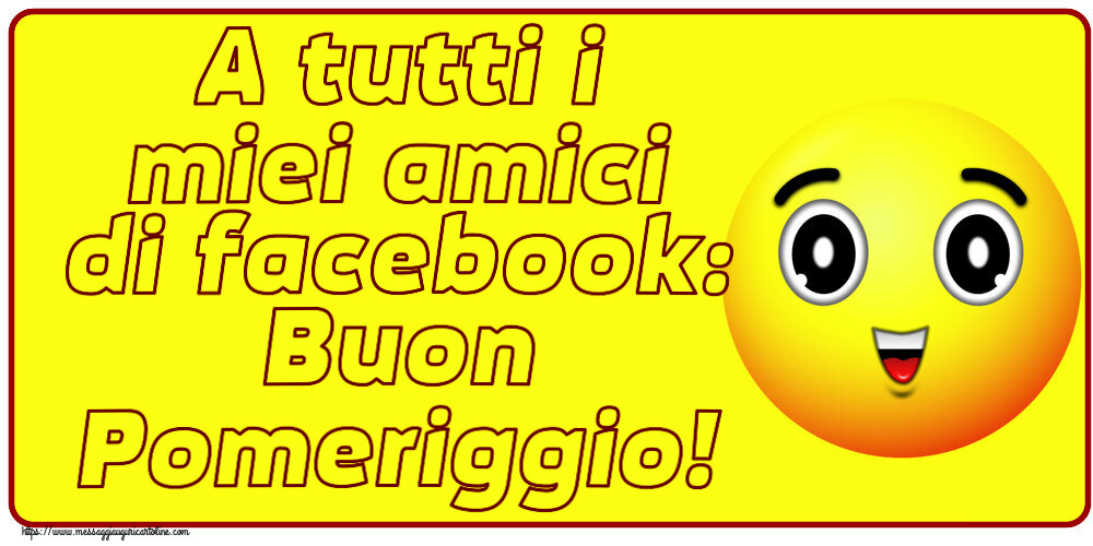 Buon Pomeriggio A tutti i miei amici di facebook: Buon Pomeriggio!
