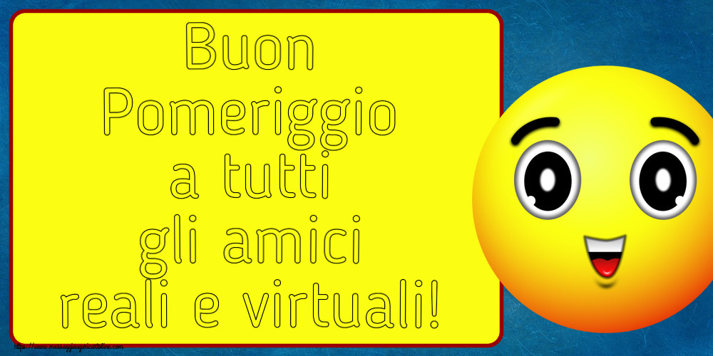 Buon Pomeriggio a tutti gli amici reali e virtuali!