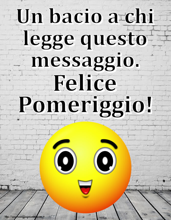 Un bacio a chi legge questo messaggio. Felice Pomeriggio!