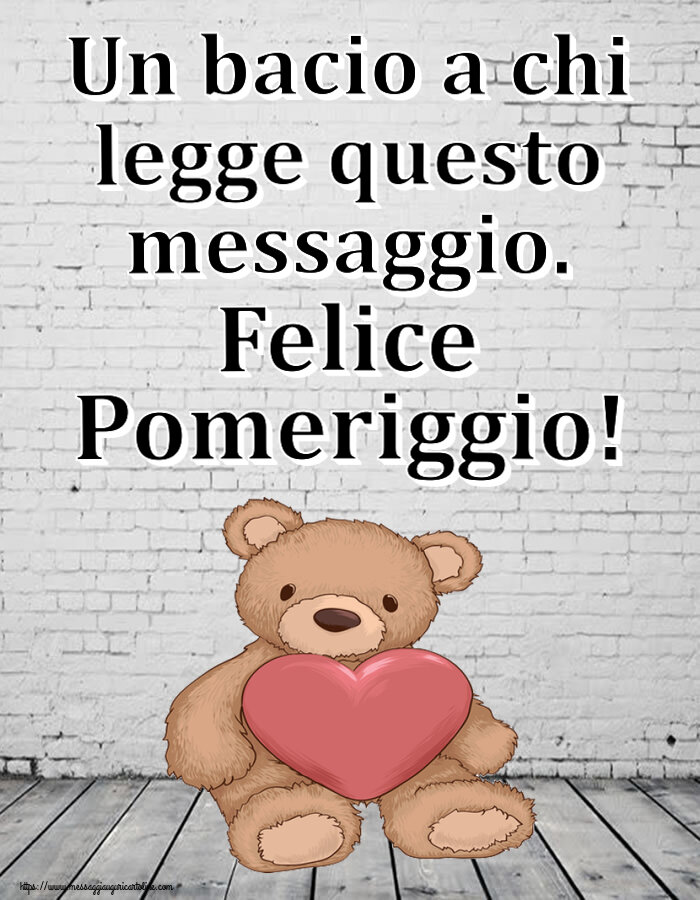 Un bacio a chi legge questo messaggio. Felice Pomeriggio! ~ Teddy con cuore