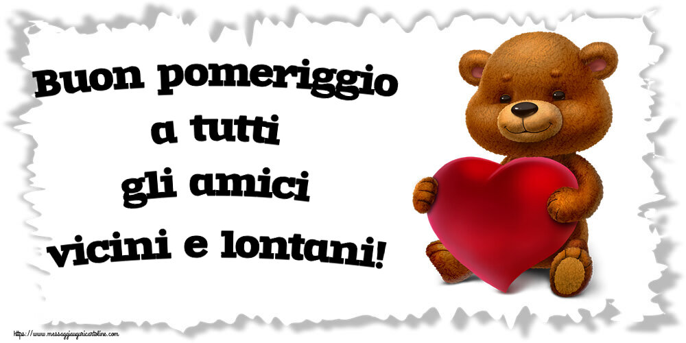 Buon Pomeriggio Buon pomeriggio a tutti gli amici vicini e lontani! ~ orso con un cuore