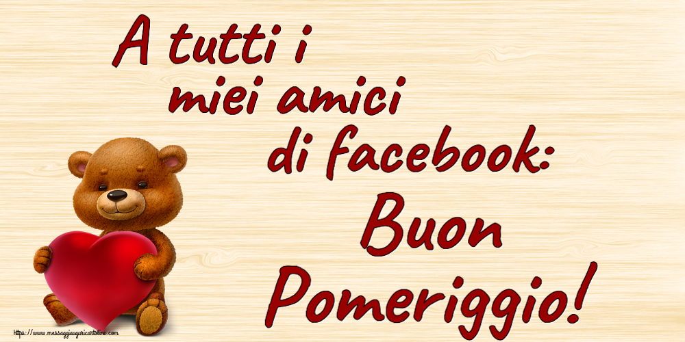 A tutti i miei amici di facebook: Buon Pomeriggio! ~ orso con un cuore