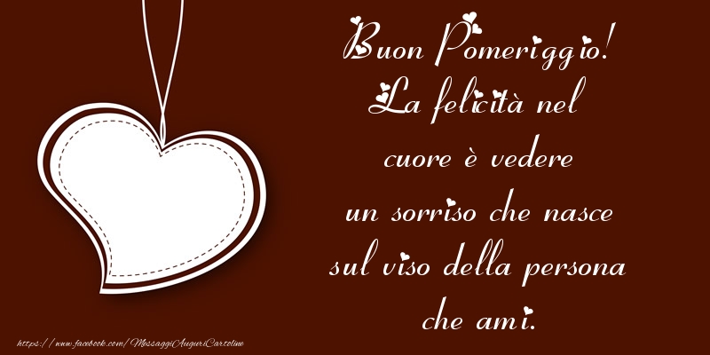 Cartoline di buon pomeriggio - Buon Pomeriggio! La felicità nel cuore è vedere un sorriso che nasce sul viso della persona che ami. - messaggiauguricartoline.com