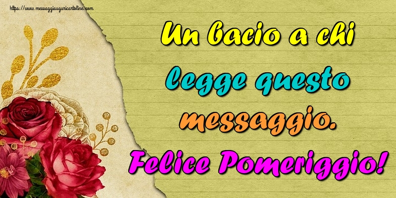 Un bacio a chi legge questo messaggio. Felice Pomeriggio!