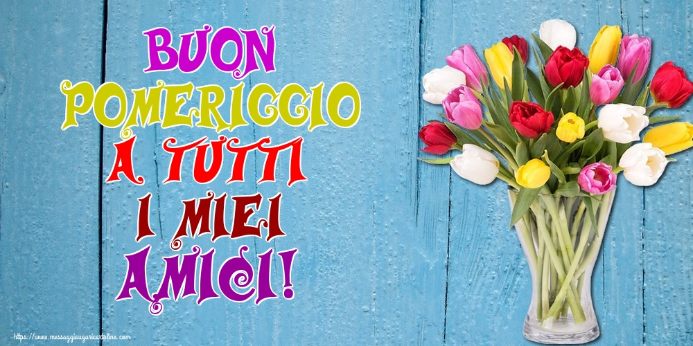 Buon pomeriggio a tutti i miei amici!