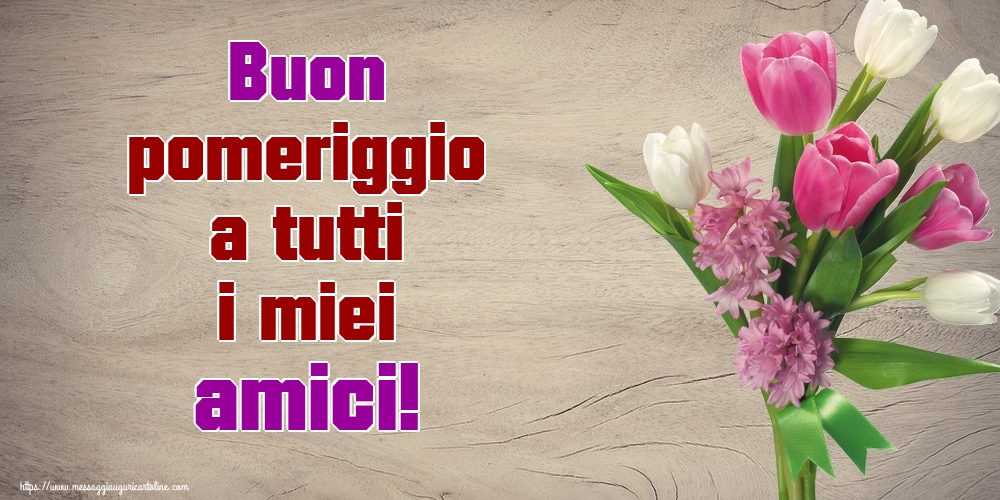 Buon pomeriggio a tutti i miei amici!