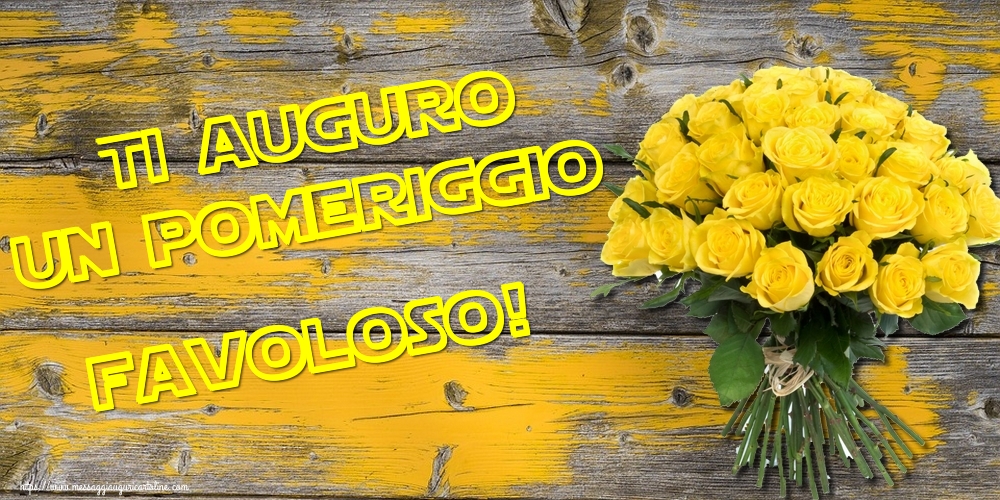 Ti auguro un pomeriggio favoloso!