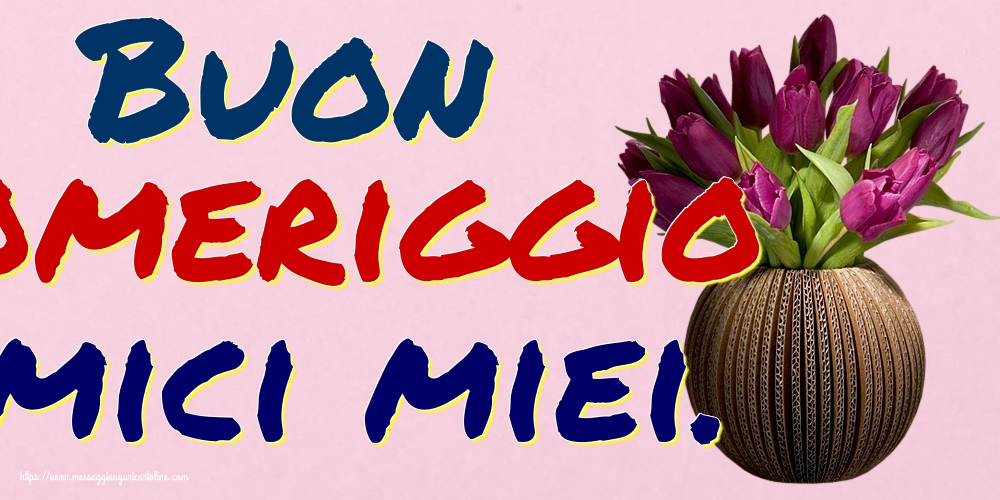 Cartoline di buon pomeriggio - Buon Pomeriggio Amici miei. - messaggiauguricartoline.com