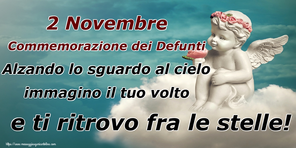 Commemorazione dei defunti 2 Novembre Commemorazione dei Defunti Alzando lo sguardo al cielo immagino il tuo volto e ti ritrovo fra le stelle!