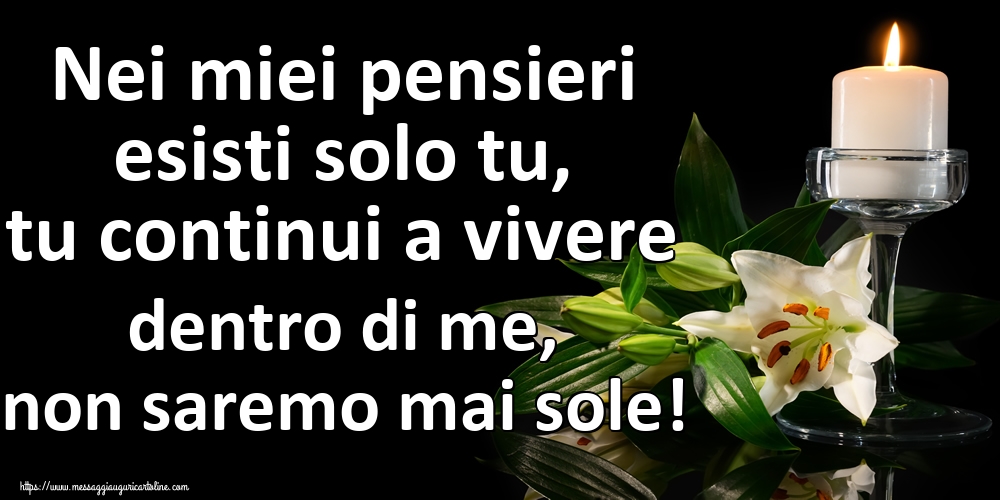 Nei miei pensieri esisti solo tu, tu continui a vivere dentro di me, non saremo mai sole!
