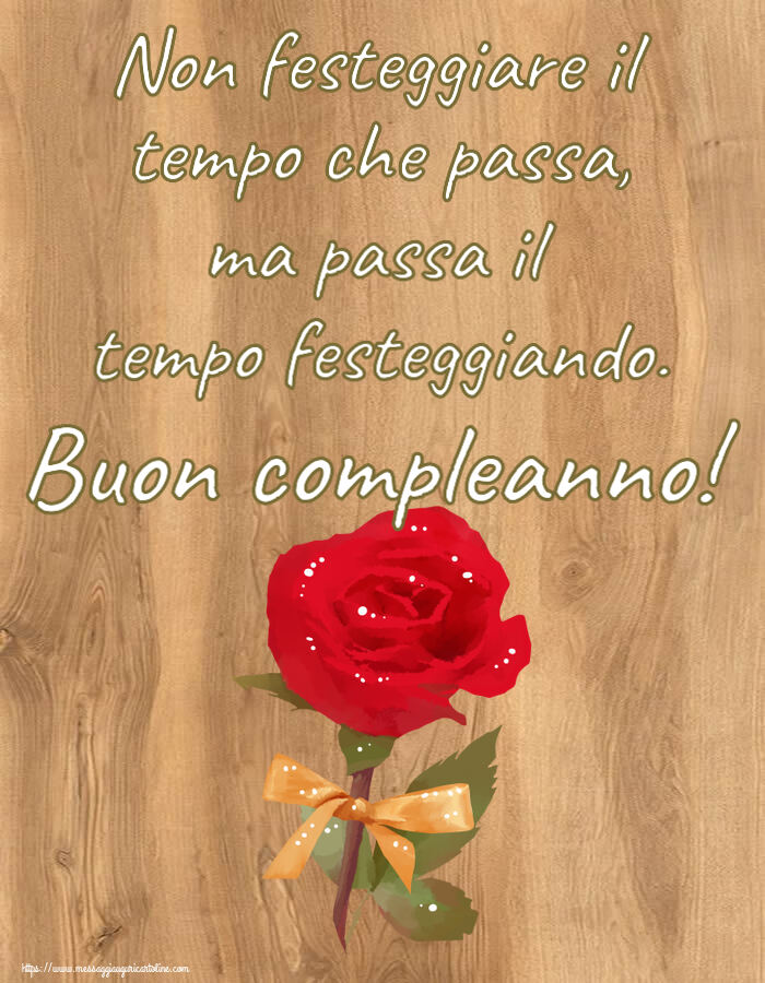 Compleanno Non festeggiare il tempo che passa, ma passa il tempo festeggiando. Buon compleanno! ~ una rosa rossa dipinta