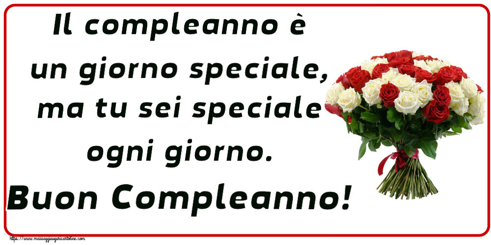 Compleanno Il compleanno è un giorno speciale, ma tu sei speciale ogni giorno. Buon Compleanno! ~ bouquet di rose rosse e bianche