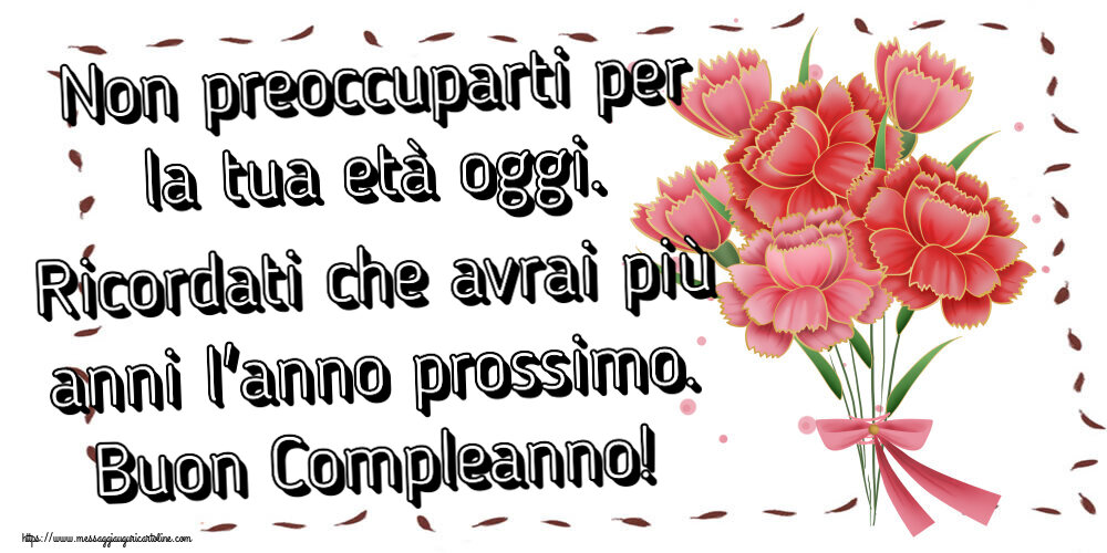 Compleanno Non preoccuparti per la tua età oggi. Ricordati che avrai più anni l'anno prossimo. Buon Compleanno! ~ Bouquet di garofani - Clipart