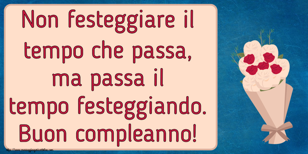 Non festeggiare il tempo che passa, ma passa il tempo festeggiando. Buon compleanno! ~ bouquet di fiori clipart