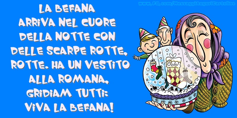 La Befana arriva nel cuore della notte con delle scarpe rotte, rotte. Ha un vestito alla romana, gridiam tutti: Viva la Befana!