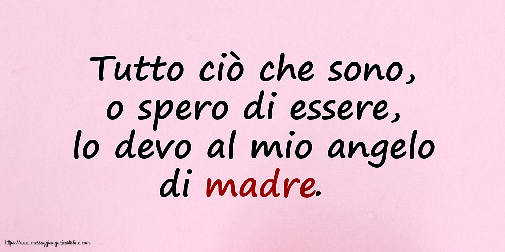Famiglia Tutto ciò che sono, o spero di essere, lo devo al mio angelo di madre.