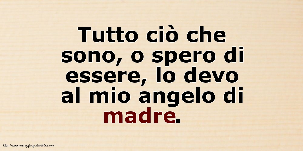 Famiglia Tutto ciò che sono, o spero di essere, lo devo al mio angelo di madre.