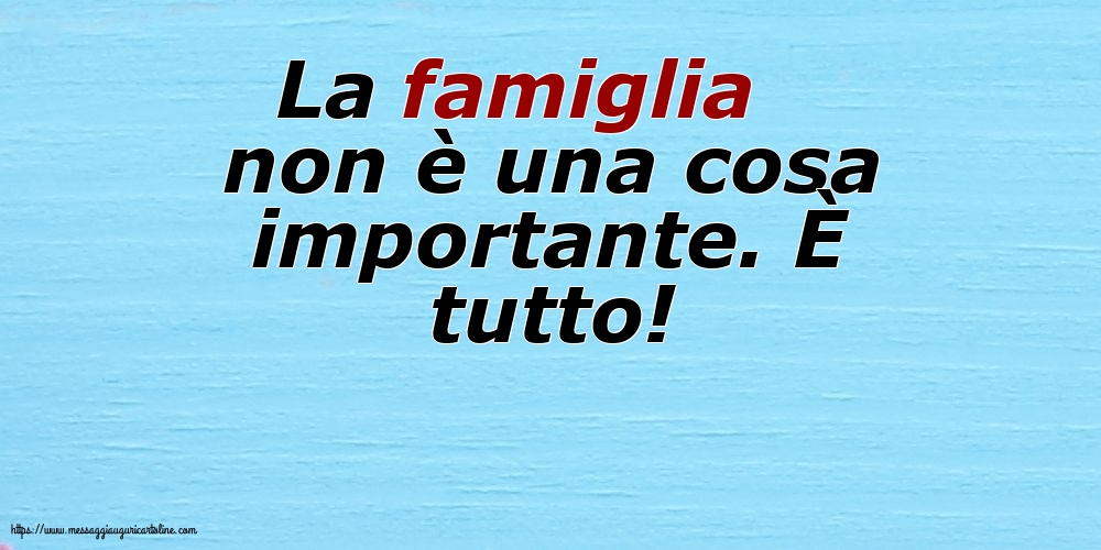 Famiglia La famiglia non è una cosa importante. È tutto!