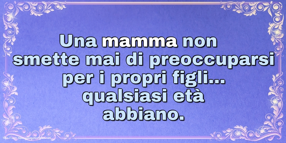 Famiglia Una mamma non smette mai di preoccuparsi per i propri figli...