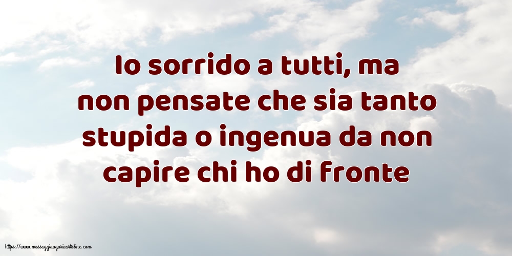 Io sorrido a tutti, ma non pensate che sia tanto stupida