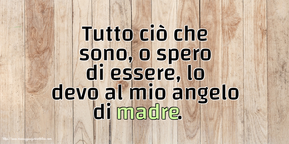 Famiglia Tutto ciò che sono, o spero di essere, lo devo al mio angelo di madre.