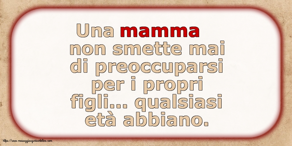 Famiglia Una mamma non smette mai di preoccuparsi per i propri figli...