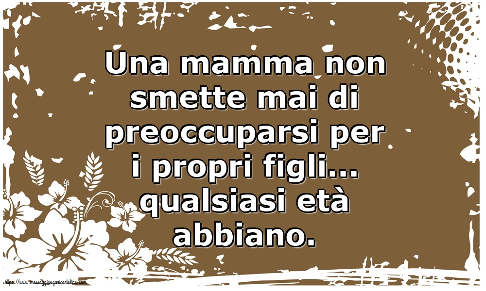Famiglia Una mamma non smette mai di preoccuparsi per i propri figli...