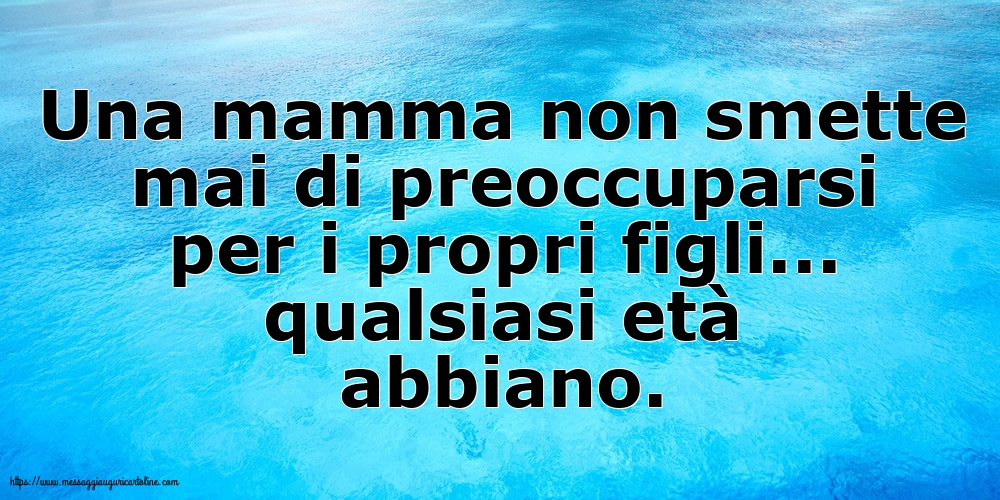 Famiglia Una mamma non smette mai di preoccuparsi per i propri figli...