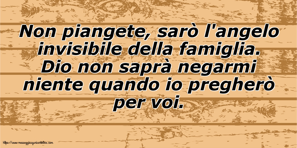Non piangete, sarò l'angelo invisibile della famiglia