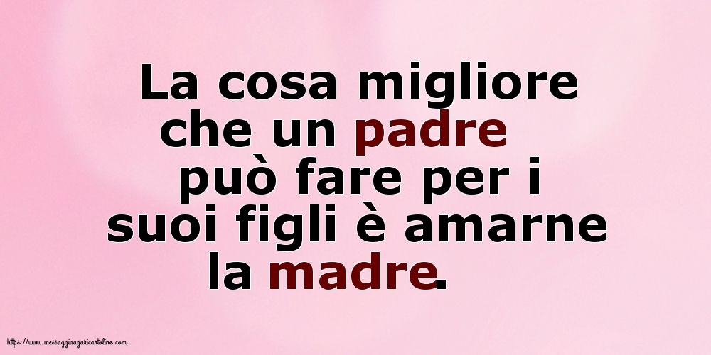 La cosa migliore che un padre può fare per i suoi figli è amarne la madre.