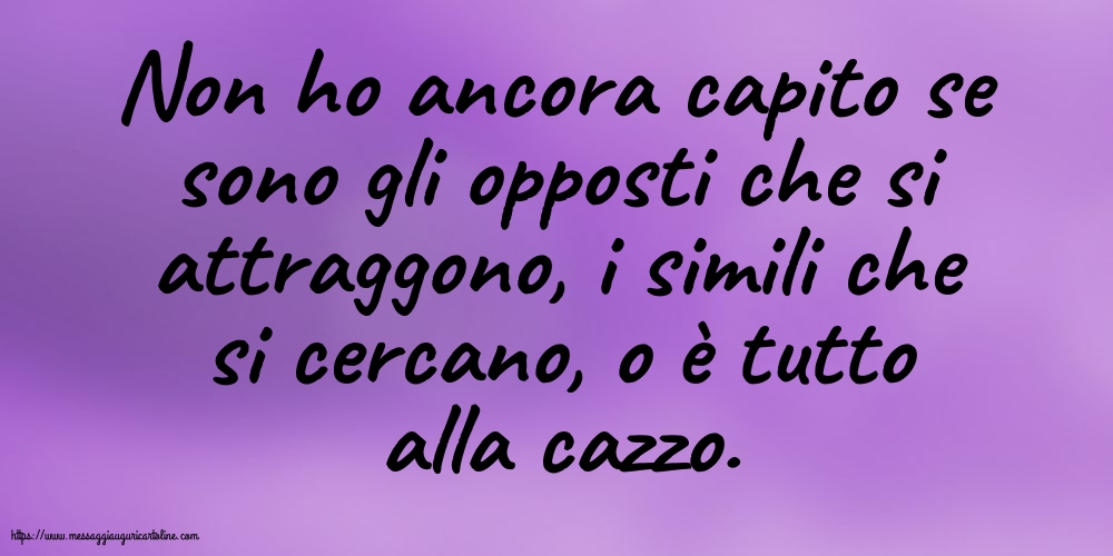 Non ho ancora capito se sono gli opposti