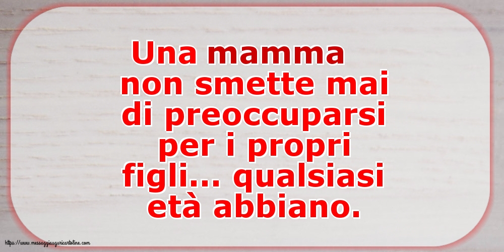 Una mamma non smette mai di preoccuparsi per i propri figli...
